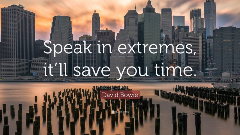 David Bowie Quote: “Speak in extremes, it’ll save you time.”
