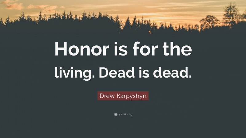 Drew Karpyshyn Quote: “Honor is for the living. Dead is dead.”
