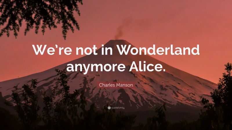 Charles Manson Quote: “We’re not in Wonderland anymore Alice.”