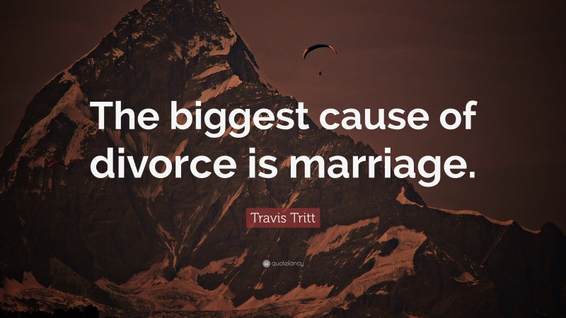 Travis Tritt Quote: “The biggest cause of divorce is marriage.”