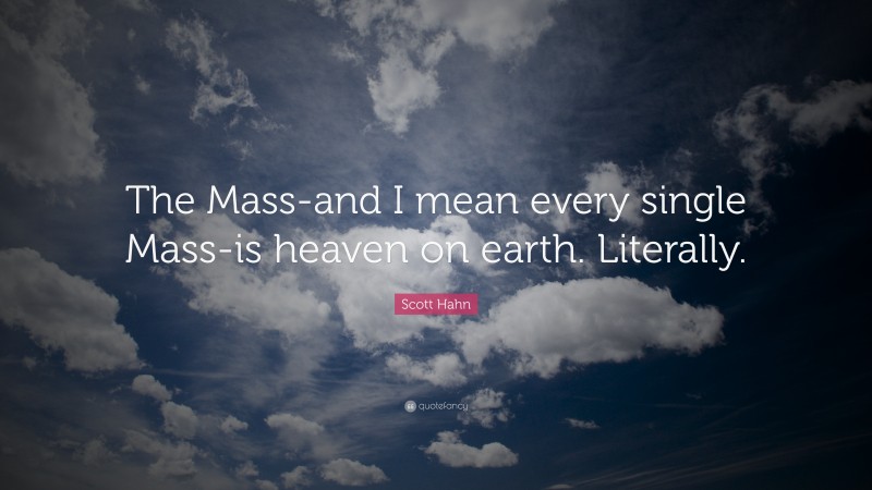 Scott Hahn Quote: “The Mass-and I mean every single Mass-is heaven on earth. Literally.”
