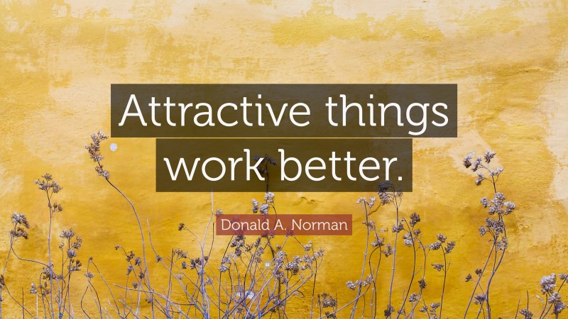 Donald A. Norman Quote: “Attractive things work better.”