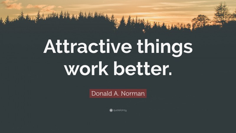 Donald A. Norman Quote: “Attractive things work better.”
