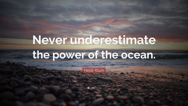 Heidi Klum Quote: “Never underestimate the power of the ocean.”