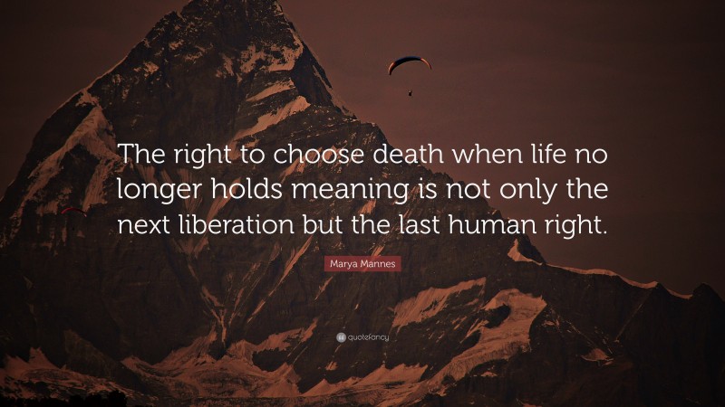 Marya Mannes Quote: “The right to choose death when life no longer holds meaning is not only the next liberation but the last human right.”