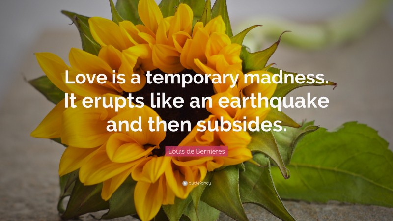 Louis de Bernières Quote: “Love is a temporary madness. It erupts like an earthquake and then subsides.”