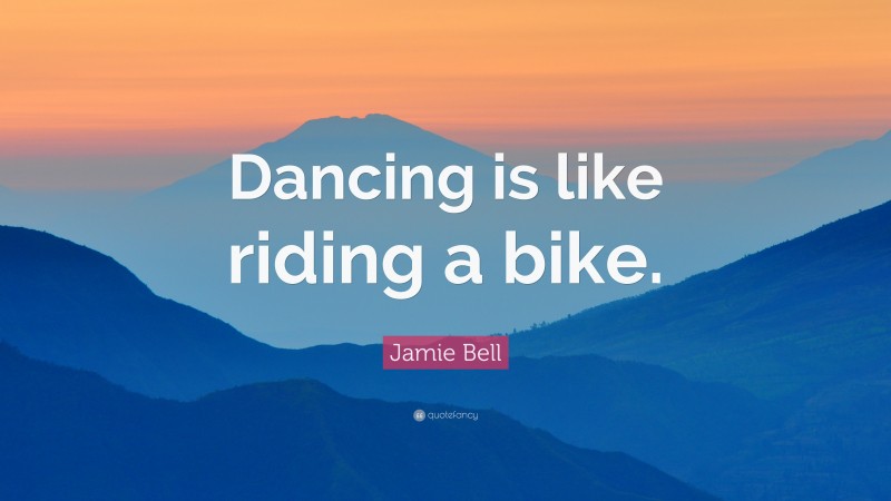 Jamie Bell Quote: “Dancing is like riding a bike.”