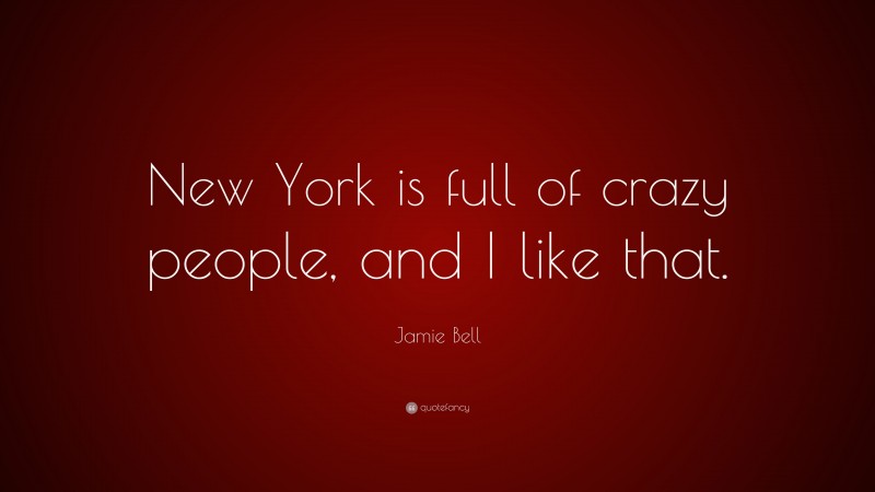 Jamie Bell Quote: “New York is full of crazy people, and I like that.”