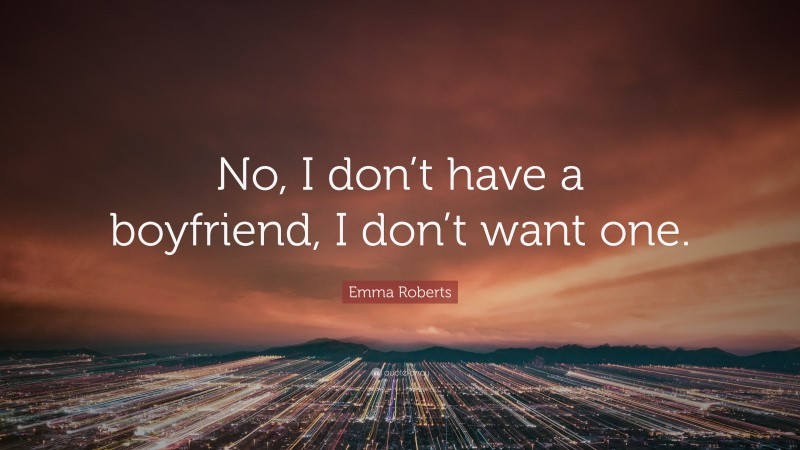Emma Roberts Quote: “No, I don’t have a boyfriend, I don’t want one.”