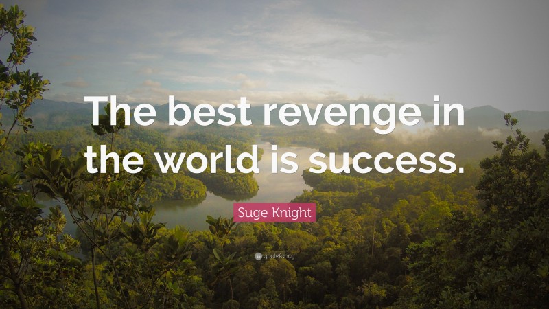 Suge Knight Quote: “The best revenge in the world is success.”