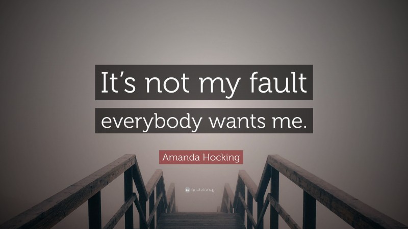 Amanda Hocking Quote: “It’s not my fault everybody wants me.”