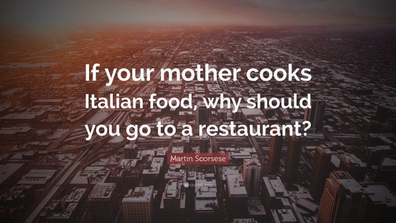 Martin Scorsese Quote: “If your mother cooks Italian food, why should you go to a restaurant?”