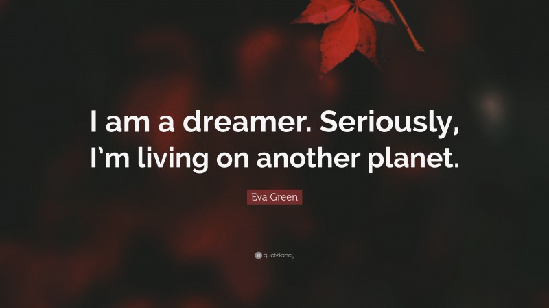 Eva Green Quote: “I am a dreamer. Seriously, I’m living on another planet.”