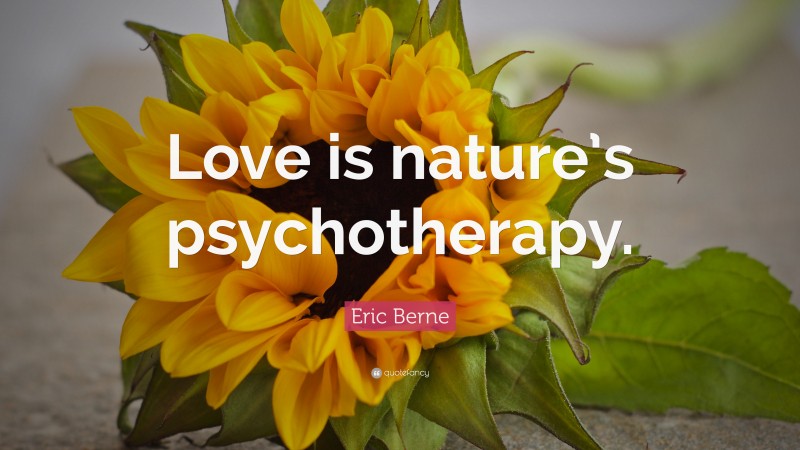 Eric Berne Quote: “Love is nature’s psychotherapy.”