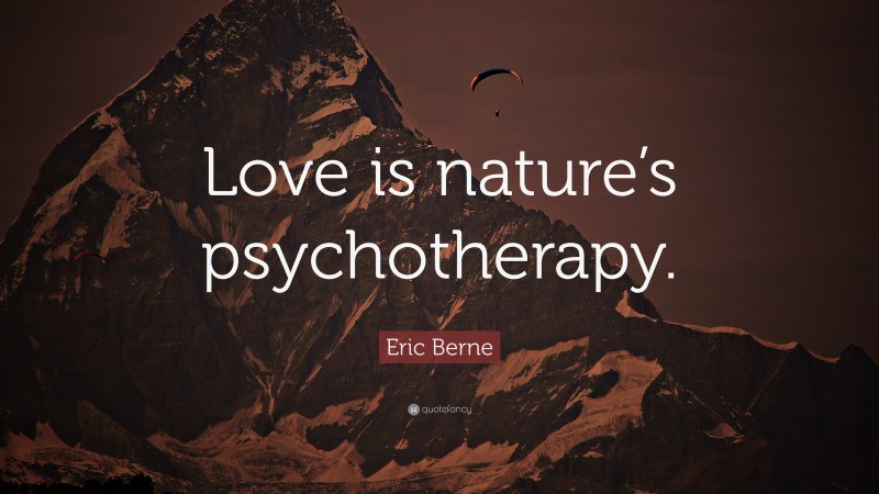 Eric Berne Quote: “Love is nature’s psychotherapy.”