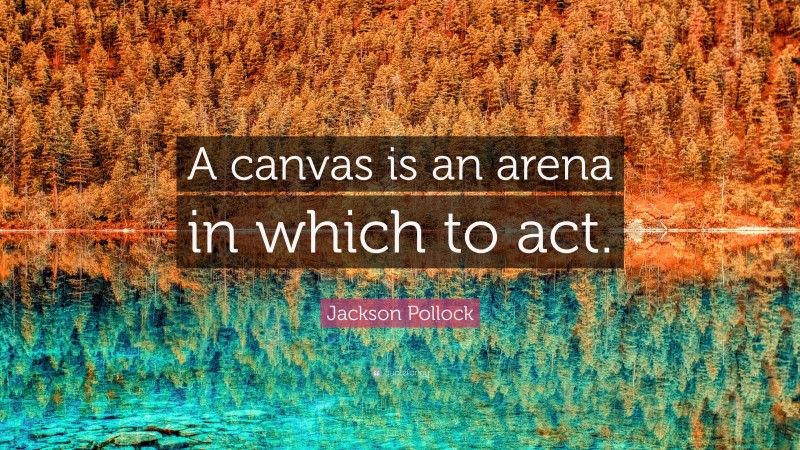 Jackson Pollock Quote: “A canvas is an arena in which to act.”