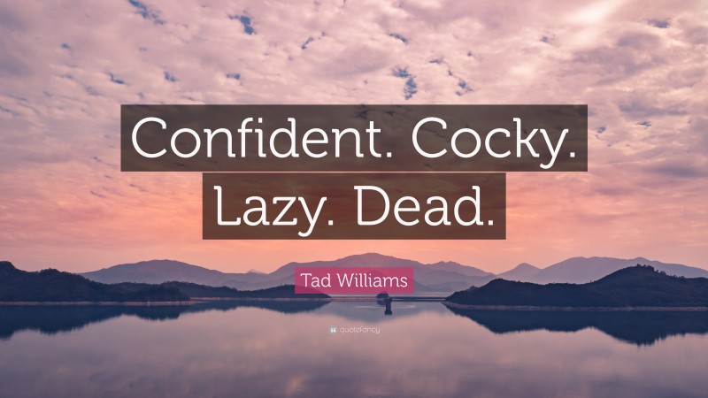 Tad Williams Quote: “Confident. Cocky. Lazy. Dead.”
