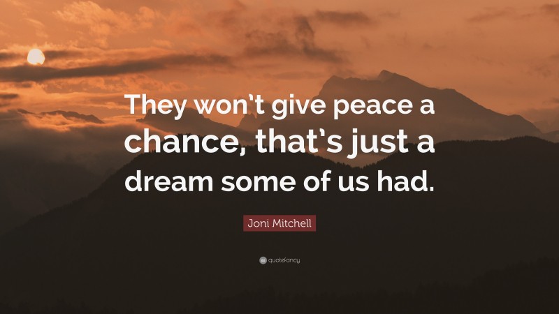 Joni Mitchell Quote: “They won’t give peace a chance, that’s just a dream some of us had.”