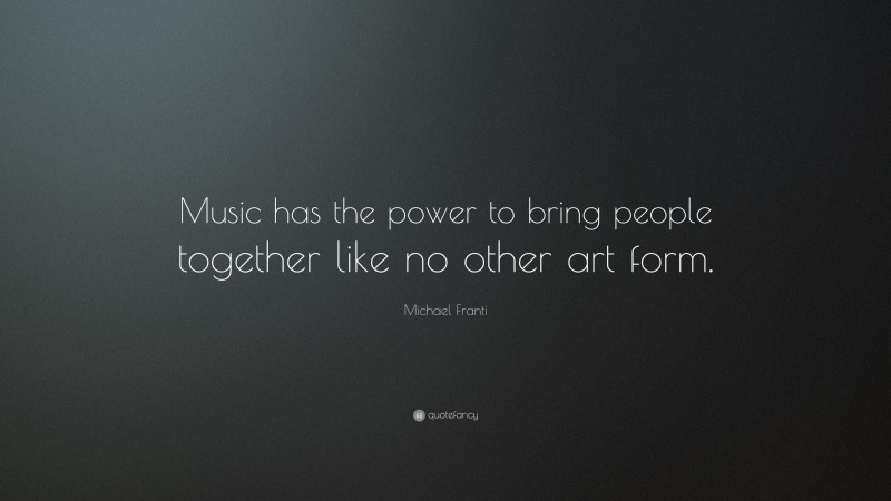 Michael Franti Quote: “Music has the power to bring people together like no other art form.”