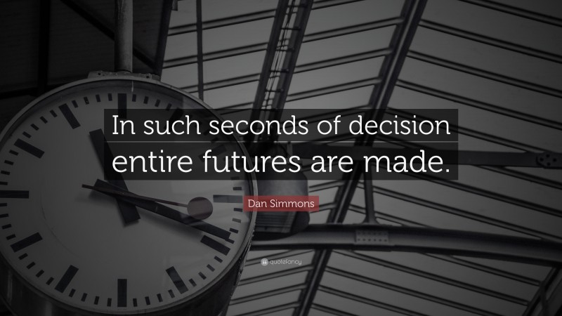 Dan Simmons Quote: “In such seconds of decision entire futures are made.”