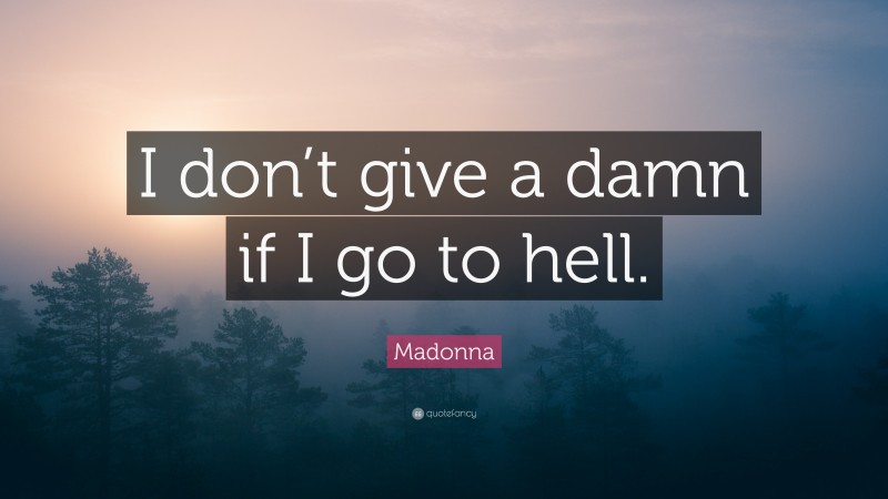 Madonna Quote: “I don’t give a damn if I go to hell.”