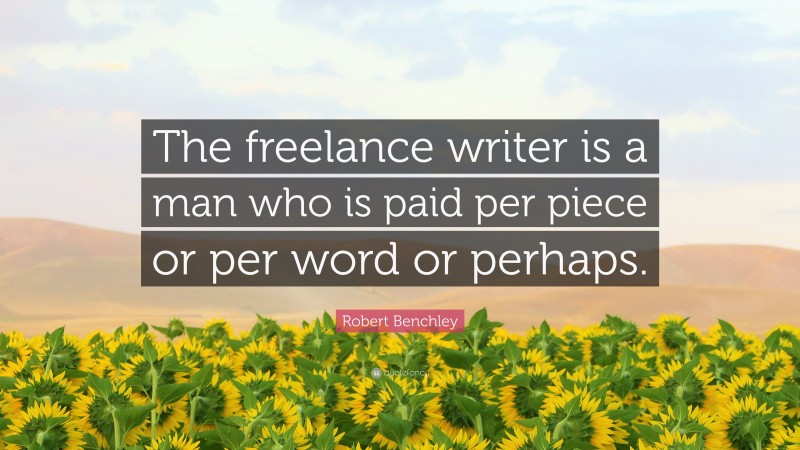 Robert Benchley Quote: “The freelance writer is a man who is paid per piece or per word or perhaps.”