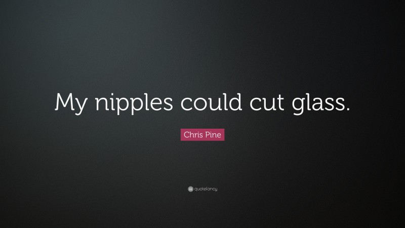 Chris Pine Quote: “My nipples could cut glass.”