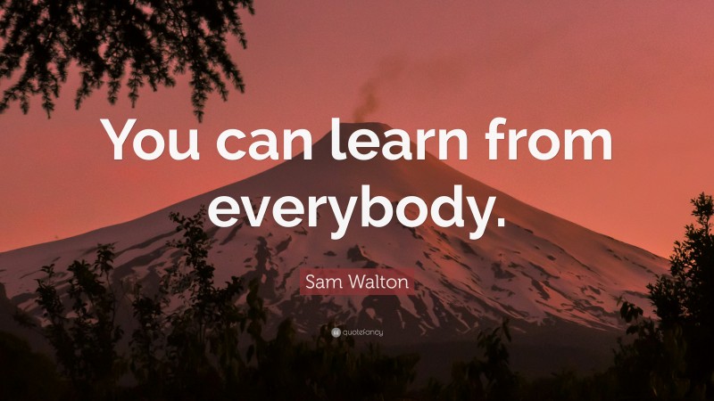 Sam Walton Quote: “You can learn from everybody.”