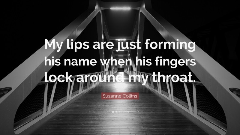 Suzanne Collins Quote: “My lips are just forming his name when his fingers lock around my throat.”