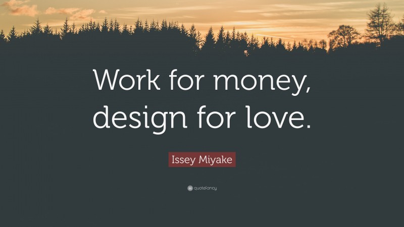 Issey Miyake Quote: “Work for money, design for love.”