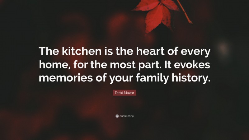 Debi Mazar Quote: “The kitchen is the heart of every home, for the most part. It evokes memories of your family history.”