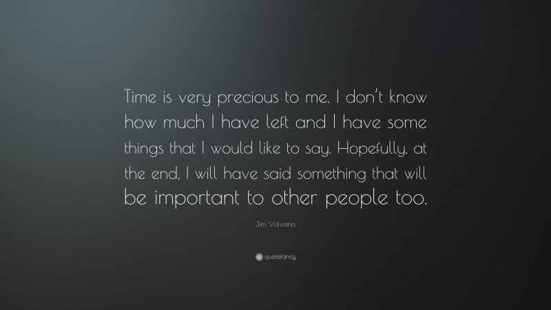 Jim Valvano Quote: “Time is very precious to me. I don’t know how much I have left and I have some things that I would like to say. Hopefully, at the end, I will have said something that will be important to other people too.”