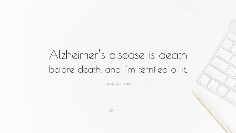 Joey Comeau Quote: “Alzheimer’s disease is death before death, and I’m terrified of it.”