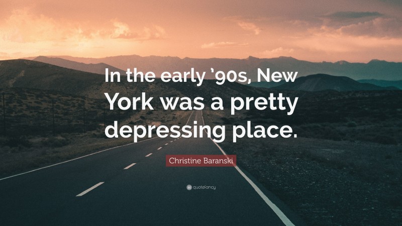 Christine Baranski Quote: “In the early ’90s, New York was a pretty depressing place.”
