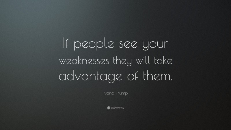 Ivana Trump Quote: “If people see your weaknesses they will take advantage of them.”