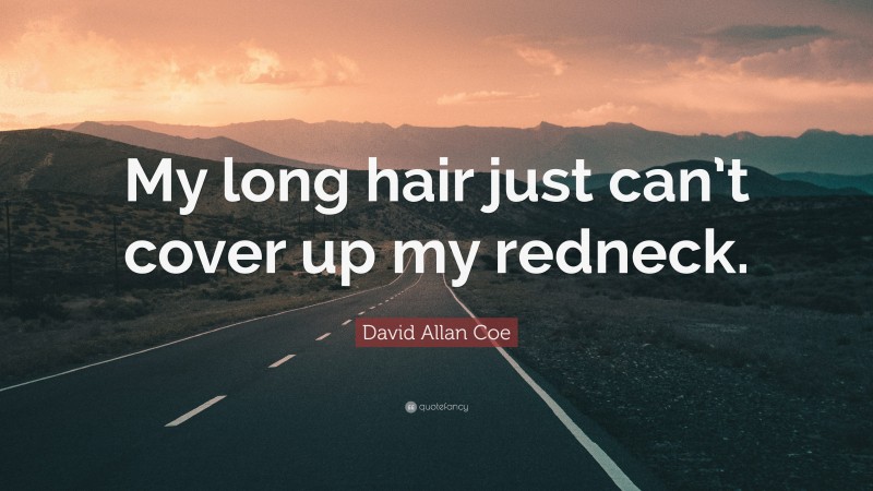 David Allan Coe Quote: “My long hair just can’t cover up my redneck.”