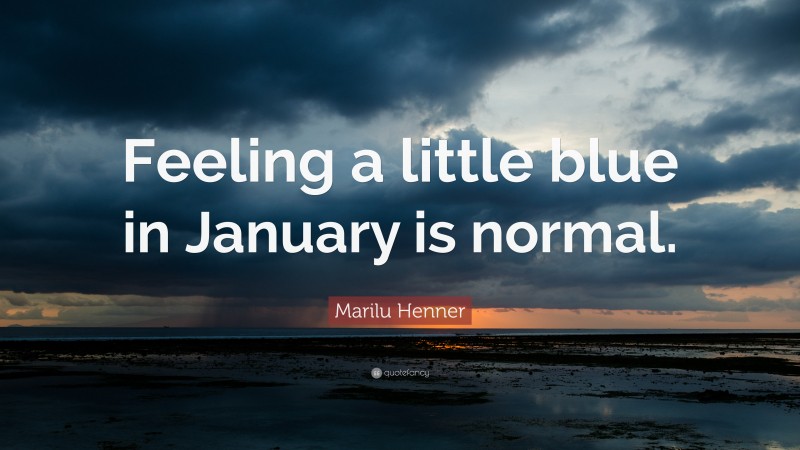 Marilu Henner Quote: “Feeling a little blue in January is normal.”