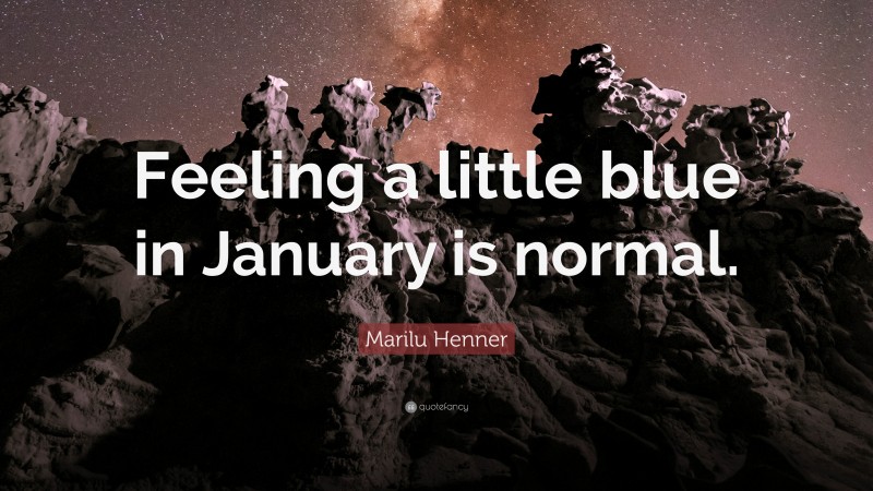 Marilu Henner Quote: “Feeling a little blue in January is normal.”