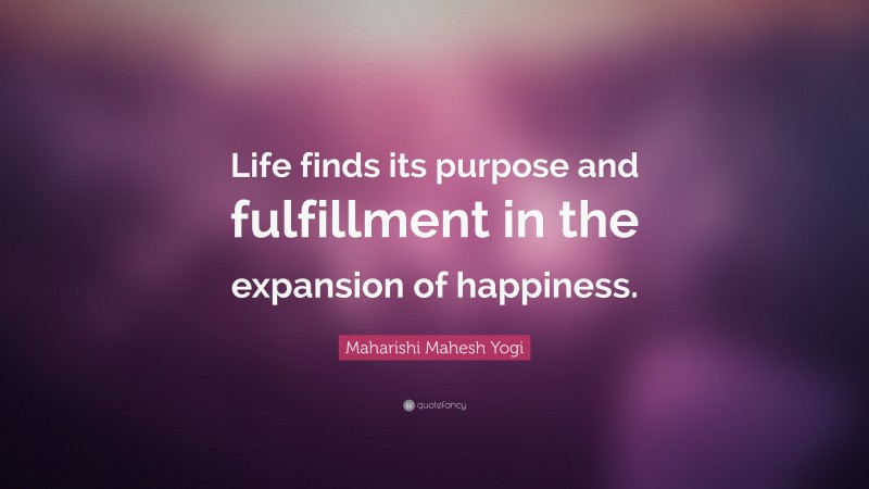 Maharishi Mahesh Yogi Quote: “Life finds its purpose and fulfillment in the expansion of happiness.”