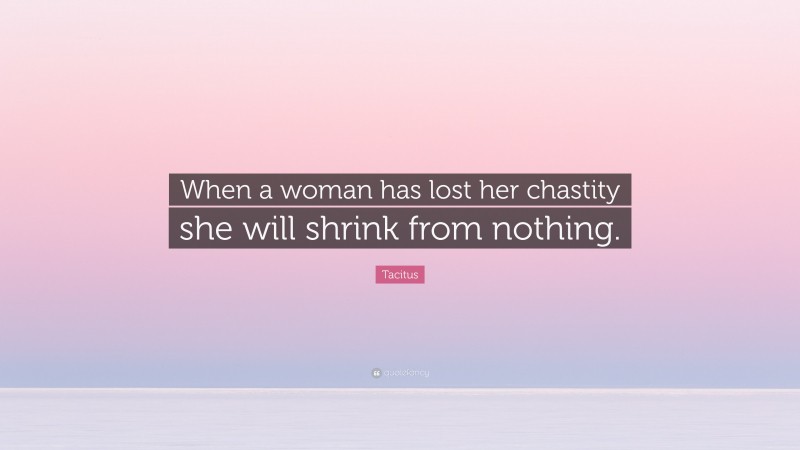 Tacitus Quote: “When a woman has lost her chastity she will shrink from nothing.”