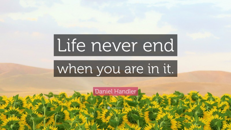 Daniel Handler Quote: “Life never end when you are in it.”