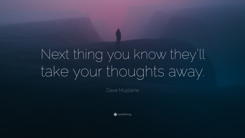 Dave Mustaine Quote: “Next thing you know they’ll take your thoughts away.”