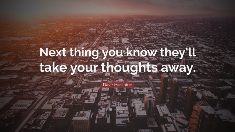 Dave Mustaine Quote: “Next thing you know they’ll take your thoughts away.”