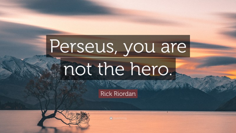 Rick Riordan Quote: “Perseus, you are not the hero.”