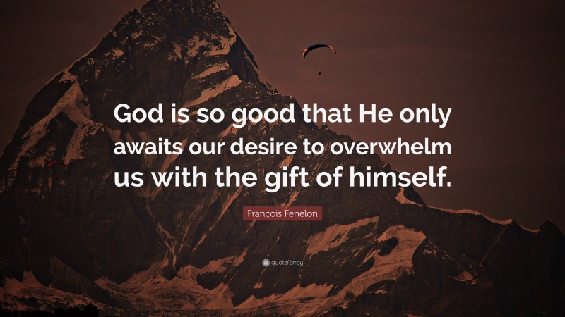 François Fénelon Quote: “God is so good that He only awaits our desire to overwhelm us with the gift of himself.”