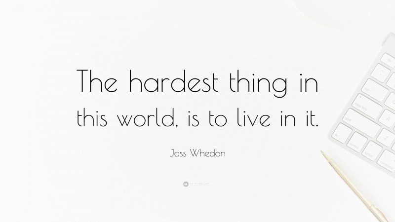 Joss Whedon Quote: “The hardest thing in this world, is to live in it.”