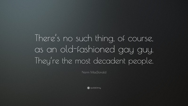 Norm MacDonald Quote: “There’s no such thing, of course, as an old-fashioned gay guy. They’re the most decadent people.”