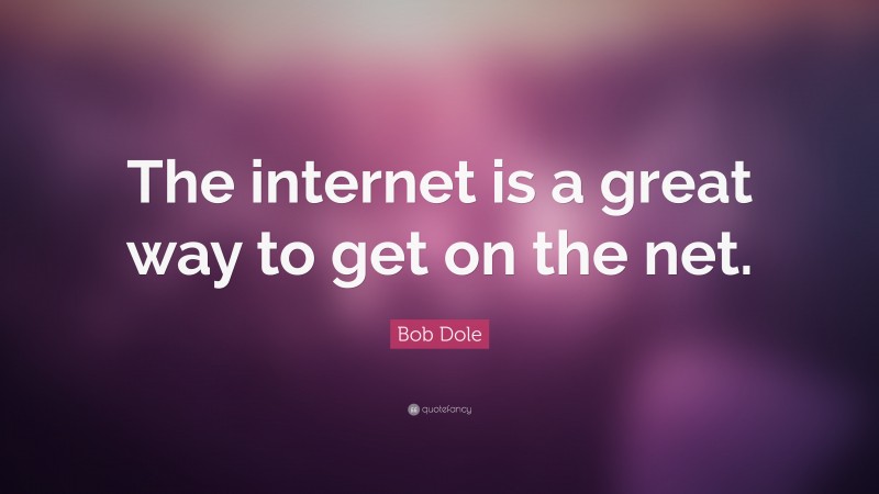 Bob Dole Quote: “The internet is a great way to get on the net.”
