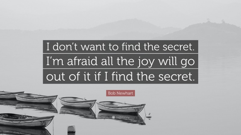 Bob Newhart Quote: “I don’t want to find the secret. I’m afraid all the joy will go out of it if I find the secret.”