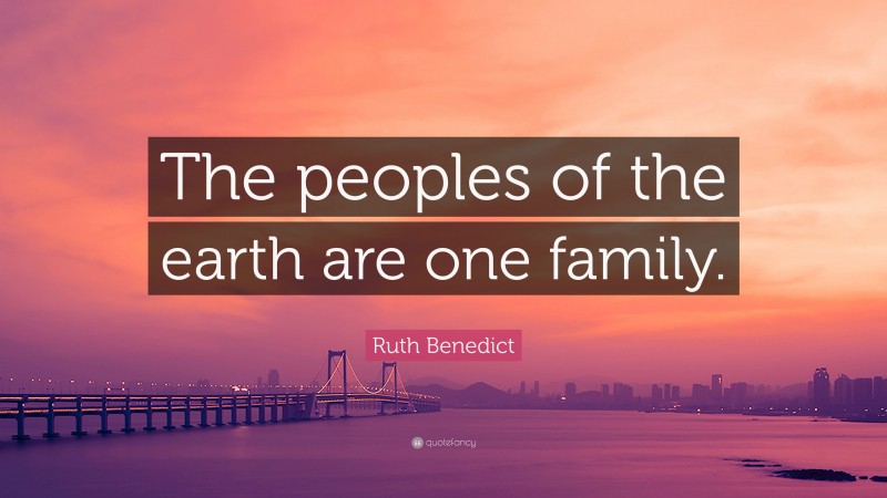 Ruth Benedict Quote: “The peoples of the earth are one family.”